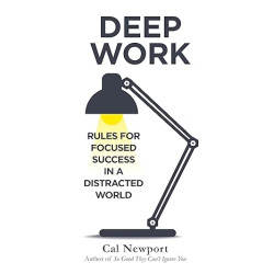 Deep Work: Rules For Focused Success In A Distracted World Deep Work: Rules For Focused Success In A Distracted World